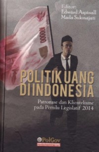 Politik Uang di Indonesia ; Patronase dan Klientelisme pada Pemilu Legislatif 2014