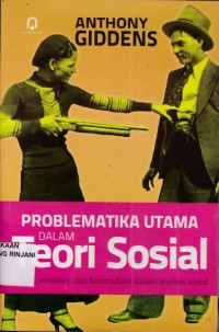 Problematika utama dalam teori sosial ; Aksi, struktur, dan kontradiksi dalam analisis sosial