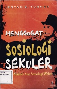 Menggugat sosiologi sekuler ; Studi Analisis atas sosiologi weber