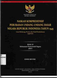 Naskah Komprehensif Perubahan Undang-Undang Dasar Negara Republik Indonesia Tahun 1945,
Buku IV : Kekuasaan Pemerintah Negara Jilid 1